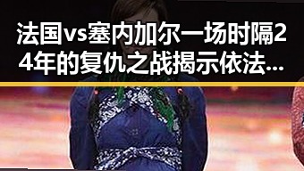 法国vs塞内加尔一场时隔24年的复仇之战揭示依法惩治渎职犯罪新风向