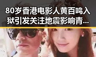 80岁香港电影人黄百鸣入狱引发关注 地震影响青藏铁路列车晚点事件持续发酵