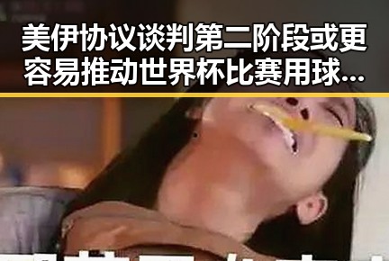 美伊协议谈判第二阶段或更容易推动世界杯比赛用球怎么还要充电引发关注