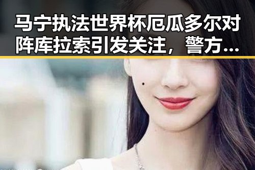 马宁执法世界杯厄瓜多尔对阵库拉索引发关注，警方双视角揭秘诈骗套路背后内幕