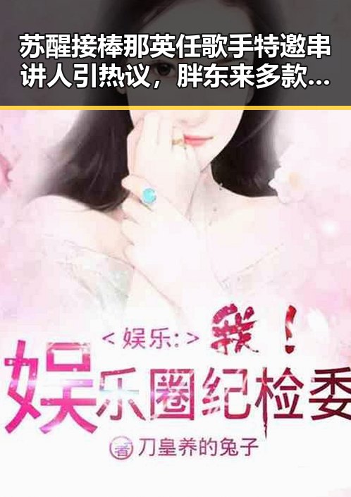 苏醒接棒那英任歌手特邀串讲人引热议,胖东来多款自营产品价格下调显新动作