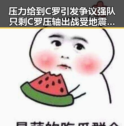 压力给到C罗引发争议强队只剩C罗压轴出战受地震影响列车晚点引发关注