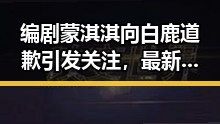 编剧蒙淇淇向白鹿道歉引发关注,最新网曝黑料国产吃瓜中的剧组剧变与退税红包值得注意