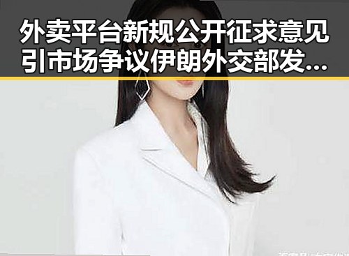 外卖平台新规公开征求意见引市场争议 伊朗外交部发言人确认美伊已签署谅解备忘录