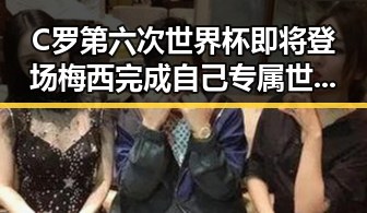 C罗第六次世界杯即将登场梅西完成自己专属世界杯浪漫再现
