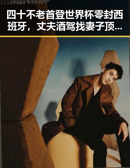 四十不老首登世界杯零封西班牙，丈夫酒驾找妻子顶包引发热议