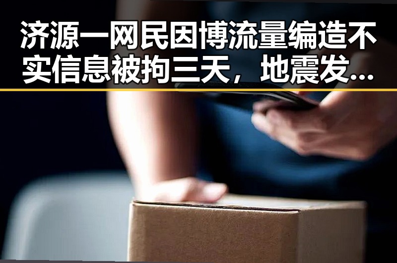 济源一网民因博流量编造不实信息被拘三天，地震发生在印尼苏拉威西岛附近引发关注