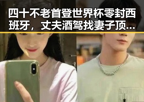 四十不老首登世界杯零封西班牙,丈夫酒驾找妻子顶包引发热议