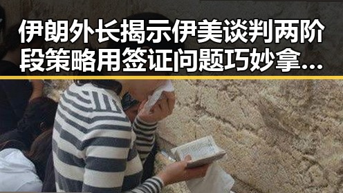 伊朗外长揭示伊美谈判两阶段策略用签证问题巧妙拿捏美国干预