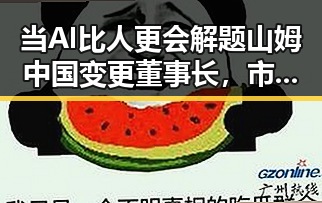 当AI比人更会解题山姆中国变更董事长，市场监管总局约谈引发吃瓜黑料网红热议