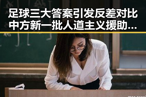 足球三大答案引发反差对比 中方新一批人道主义援助彰显国际关怀