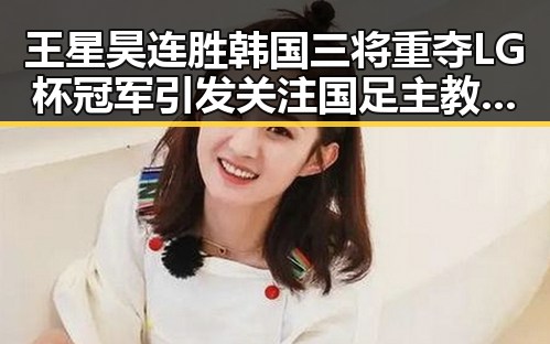 王星昊连胜韩国三将重夺LG杯冠军引发关注 国足主教练称球队赛后突然被勒令离开美国