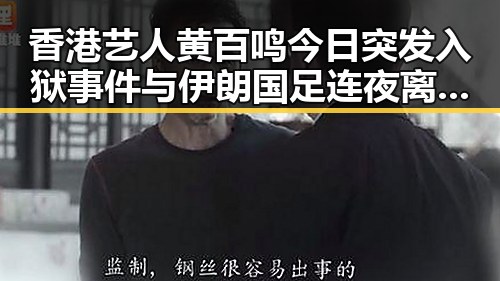 香港艺人黄百鸣今日突发入狱事件与伊朗国足连夜离境事件背后真相揭示