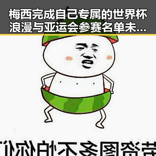 梅西完成自己专属的世界杯浪漫与亚运会参赛名单未入选引发吃瓜黑料网红关注