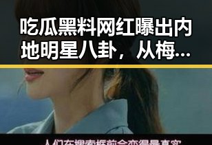 吃瓜黑料网红曝出内地明星八卦，从梅西17日世界杯发文到禁毒最新动态引发热议