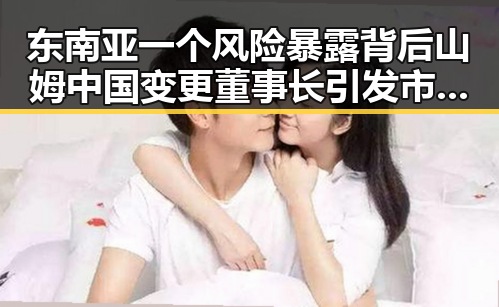 东南亚一个风险暴露背后 山姆中国变更董事长引发市场监管总局关注