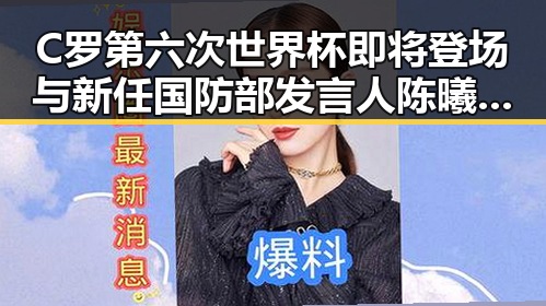 C罗第六次世界杯即将登场与新任国防部发言人陈曦亮相引爆热议