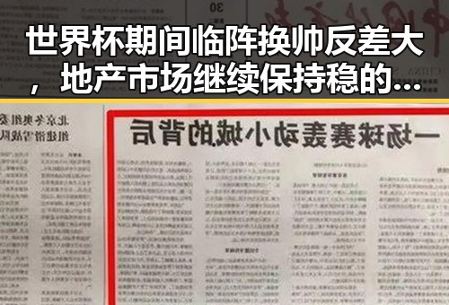 世界杯期间临阵换帅反差大，地产市场继续保持稳的态势引发吃瓜关注